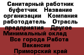 Санитарный работник-буфетчик › Название организации ­ Компания-работодатель › Отрасль предприятия ­ Другое › Минимальный оклад ­ 1 - Все города Работа » Вакансии   . Приморский край,Спасск-Дальний г.